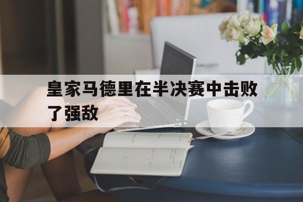 皇家马德里在半决赛中击败了强敌