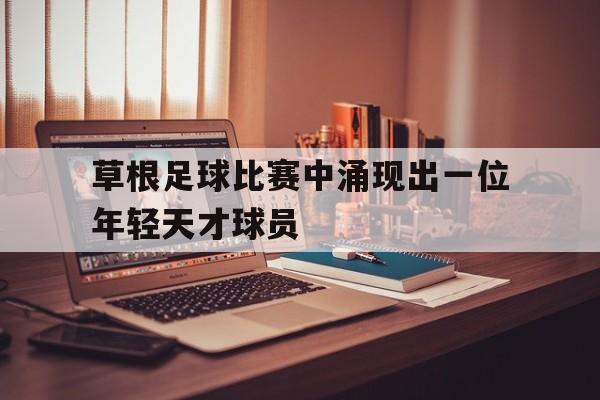 包含草根足球比赛中涌现出一位年轻天才球员的词条