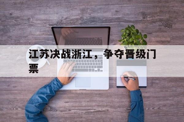 江苏决战浙江，争夺晋级门票的简单介绍