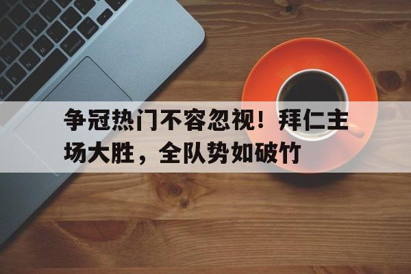 包含争冠热门不容忽视！拜仁主场大胜，全队势如破竹的词条