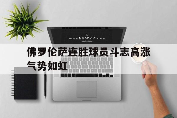 佛罗伦萨连胜球员斗志高涨气势如虹的简单介绍