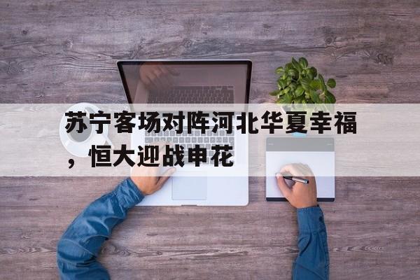 苏宁客场对阵河北华夏幸福，恒大迎战申花的简单介绍