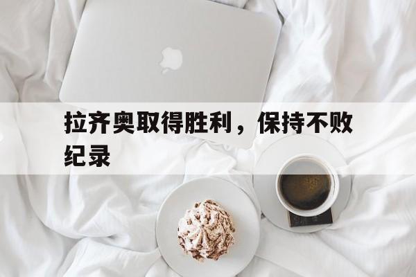 拉齐奥取得胜利，保持不败纪录的简单介绍