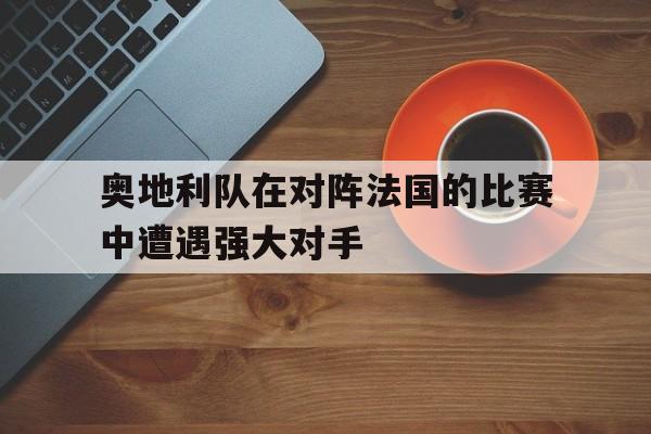 奥地利队在对阵法国的比赛中遭遇强大对手