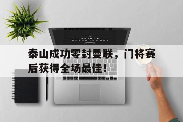 泰山成功零封曼联，门将赛后获得全场最佳！
