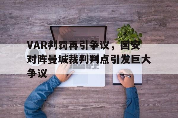 VAR判罚再引争议，国安对阵曼城裁判判点引发巨大争议国安vs联城