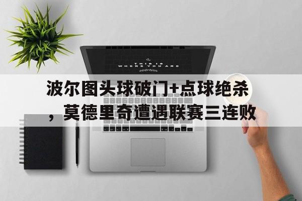 波尔图头球破门+点球绝杀，莫德里奇遭遇联赛三连败点球大战射门照片