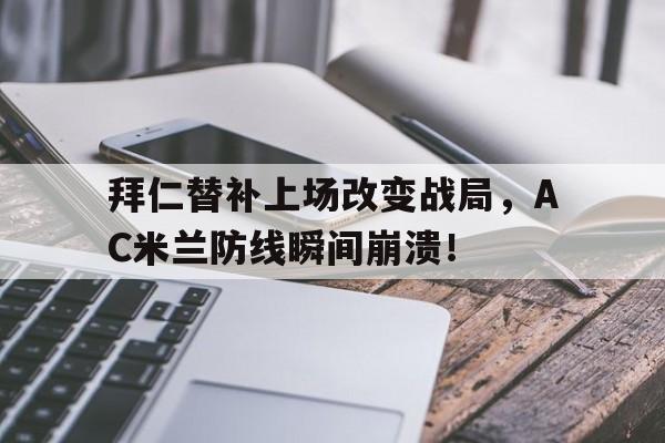 拜仁替补上场改变战局，AC米兰防线瞬间崩溃！