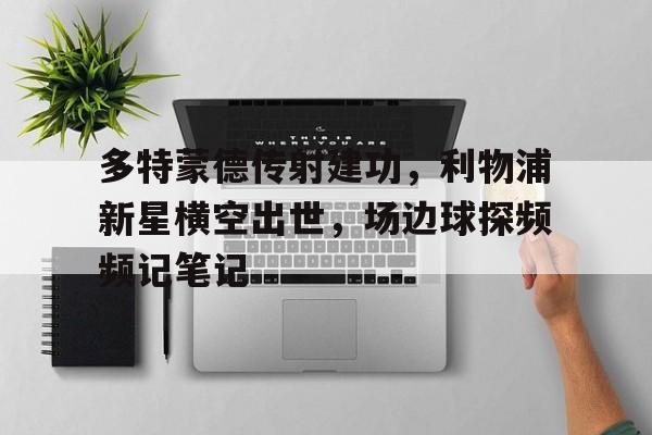 多特蒙德传射建功，利物浦新星横空出世，场边球探频频记笔记