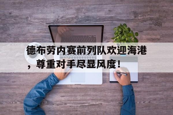 德布劳内赛前列队欢迎海港，尊重对手尽显风度！